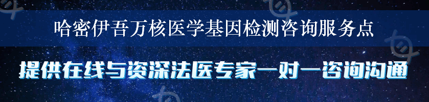 哈密伊吾万核医学基因检测咨询服务点